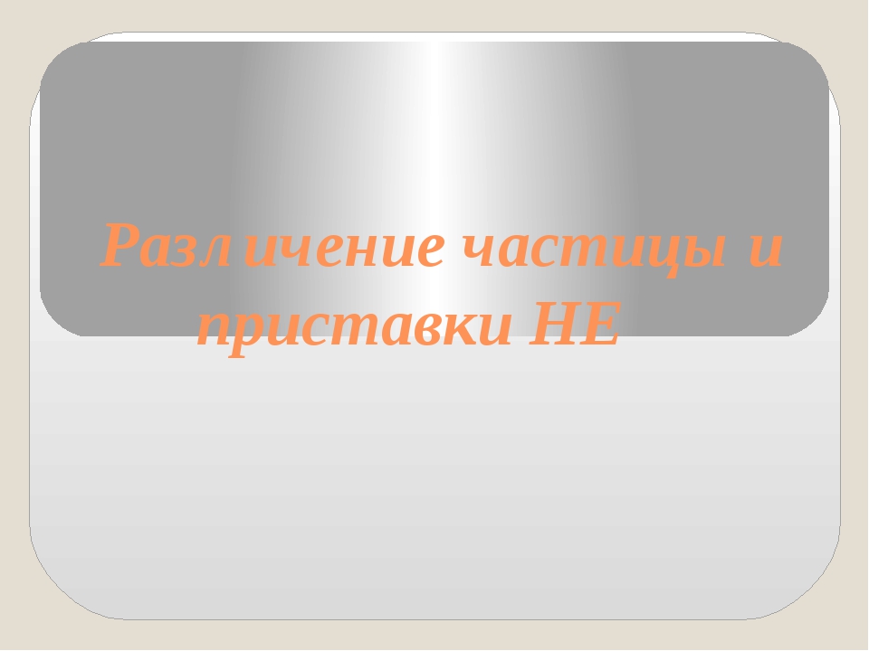 Презентация на тему различение частицы не и приставки не 7 класс